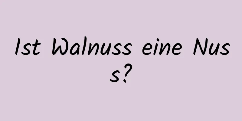 Ist Walnuss eine Nuss?