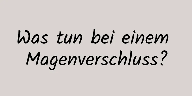 Was tun bei einem Magenverschluss?