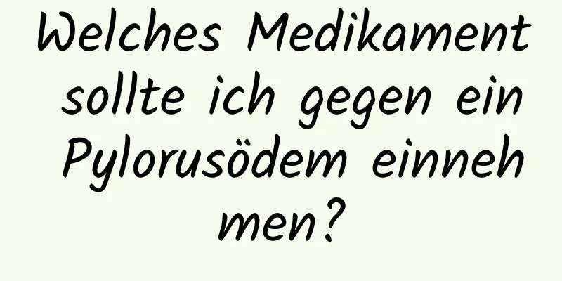 Welches Medikament sollte ich gegen ein Pylorusödem einnehmen?