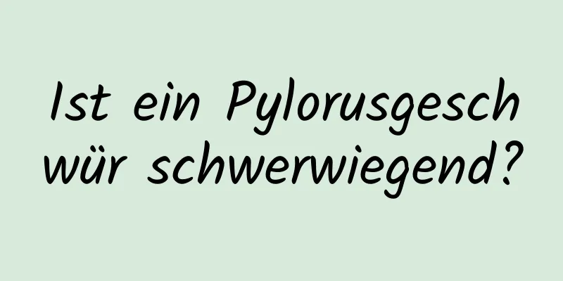 Ist ein Pylorusgeschwür schwerwiegend?