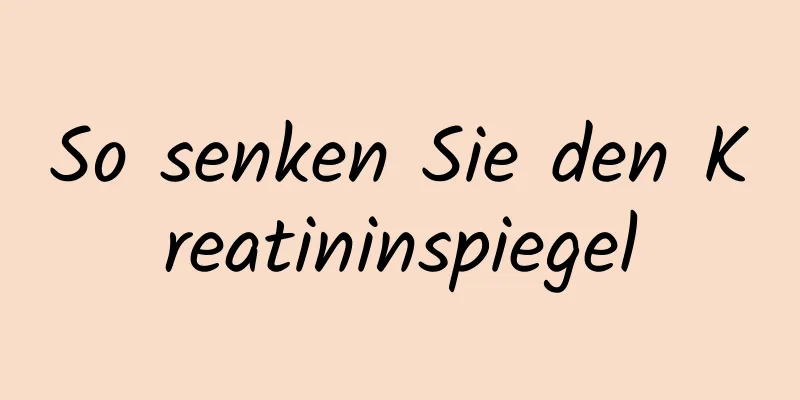 So senken Sie den Kreatininspiegel