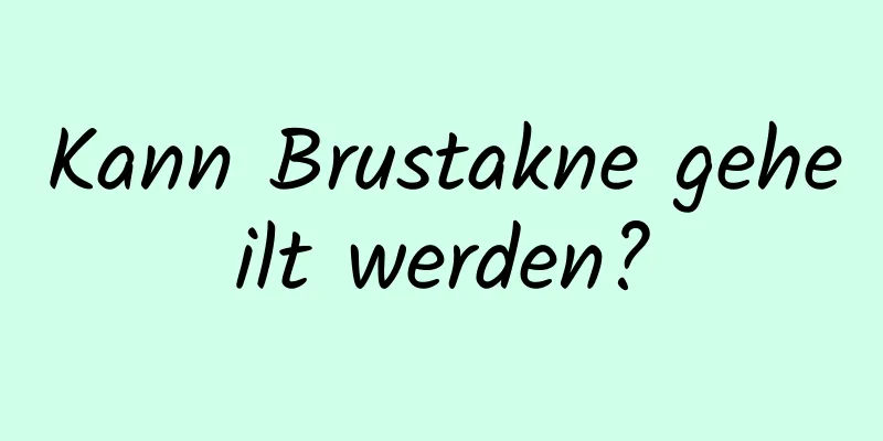 Kann Brustakne geheilt werden?
