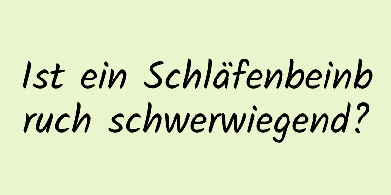 Ist ein Schläfenbeinbruch schwerwiegend?