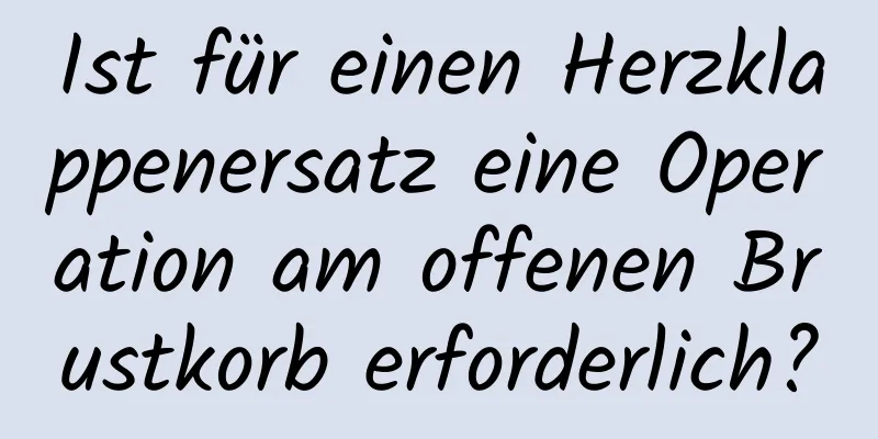 Ist für einen Herzklappenersatz eine Operation am offenen Brustkorb erforderlich?