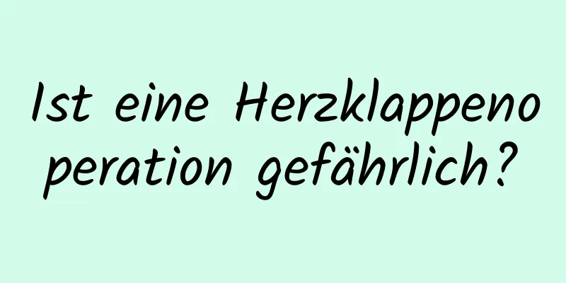 Ist eine Herzklappenoperation gefährlich?