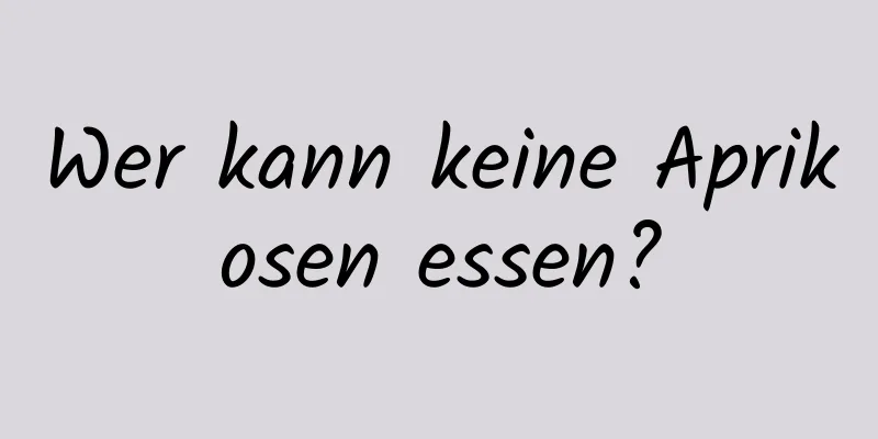 Wer kann keine Aprikosen essen?