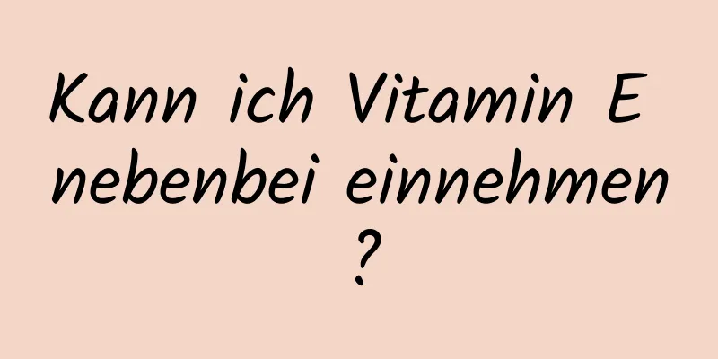 Kann ich Vitamin E nebenbei einnehmen?