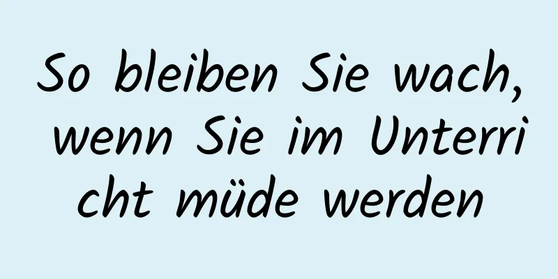 So bleiben Sie wach, wenn Sie im Unterricht müde werden