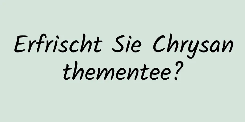 Erfrischt Sie Chrysanthementee?