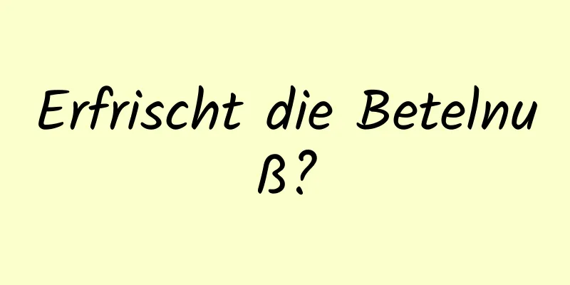Erfrischt die Betelnuß?