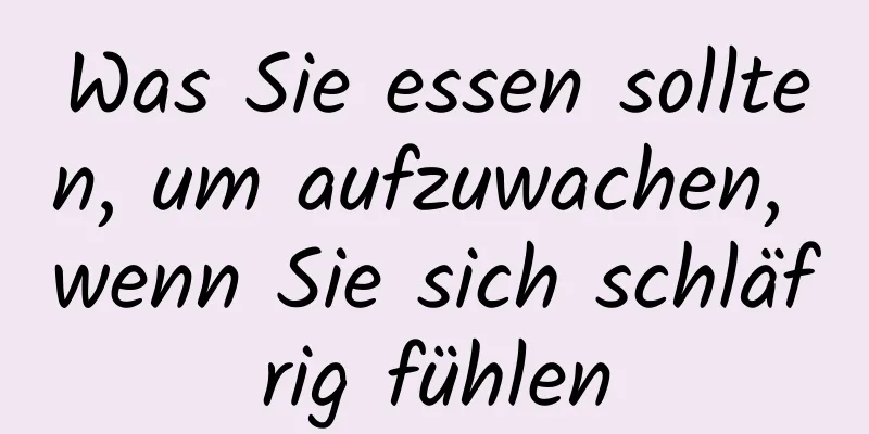 Was Sie essen sollten, um aufzuwachen, wenn Sie sich schläfrig fühlen