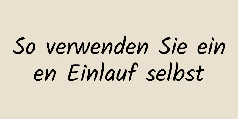 So verwenden Sie einen Einlauf selbst