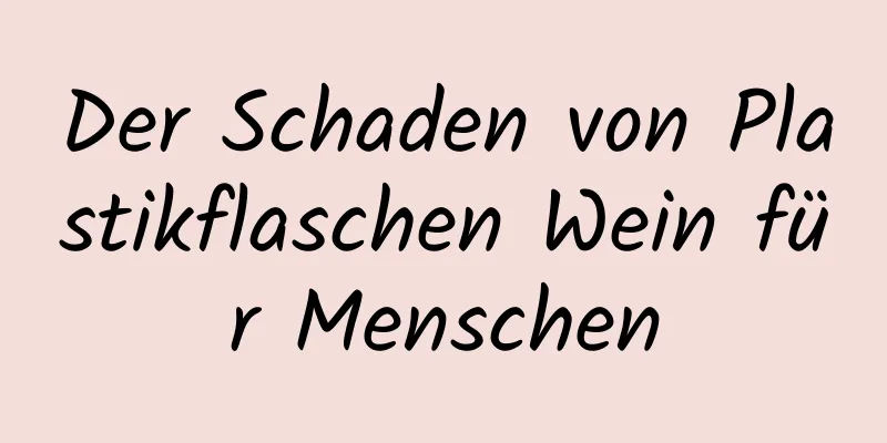 Der Schaden von Plastikflaschen Wein für Menschen