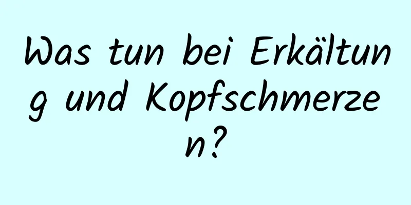 Was tun bei Erkältung und Kopfschmerzen?