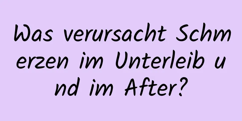Was verursacht Schmerzen im Unterleib und im After?