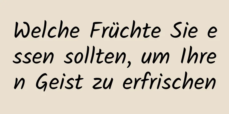 Welche Früchte Sie essen sollten, um Ihren Geist zu erfrischen