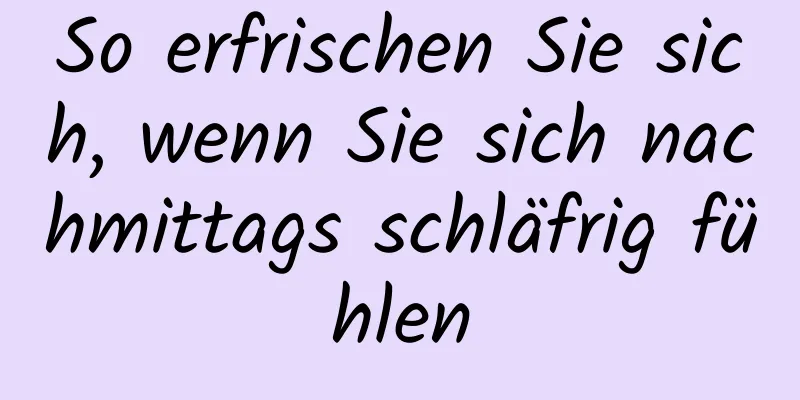 So erfrischen Sie sich, wenn Sie sich nachmittags schläfrig fühlen