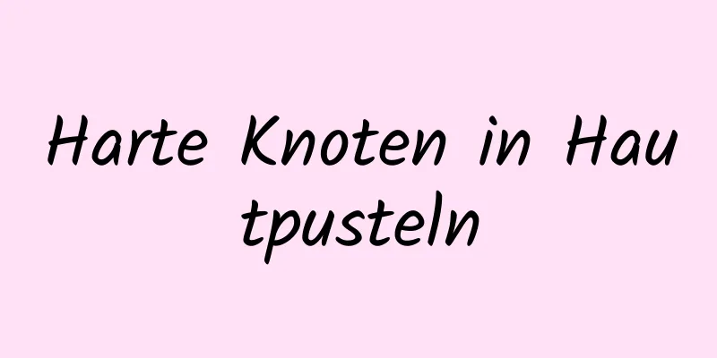 Harte Knoten in Hautpusteln