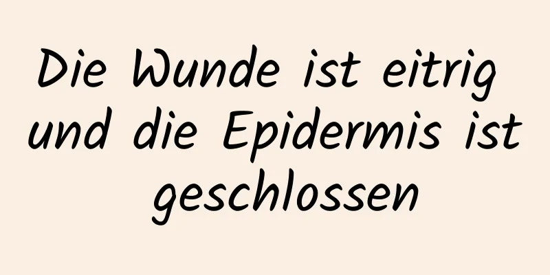 Die Wunde ist eitrig und die Epidermis ist geschlossen
