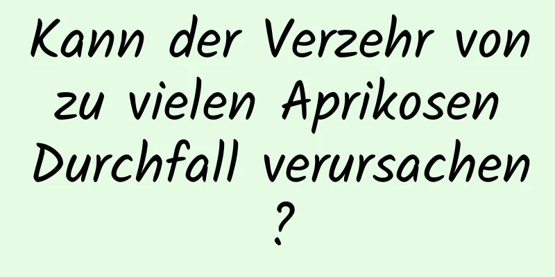 Kann der Verzehr von zu vielen Aprikosen Durchfall verursachen?