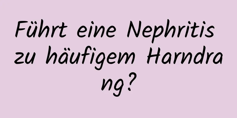 Führt eine Nephritis zu häufigem Harndrang?