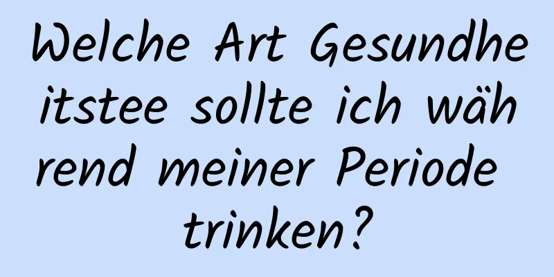 Welche Art Gesundheitstee sollte ich während meiner Periode trinken?