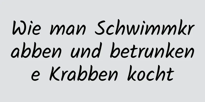 Wie man Schwimmkrabben und betrunkene Krabben kocht