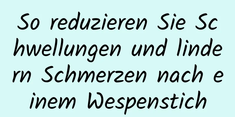 So reduzieren Sie Schwellungen und lindern Schmerzen nach einem Wespenstich