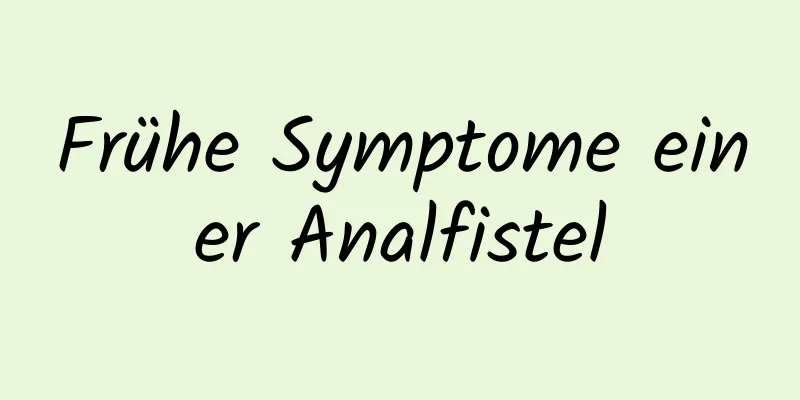 Frühe Symptome einer Analfistel