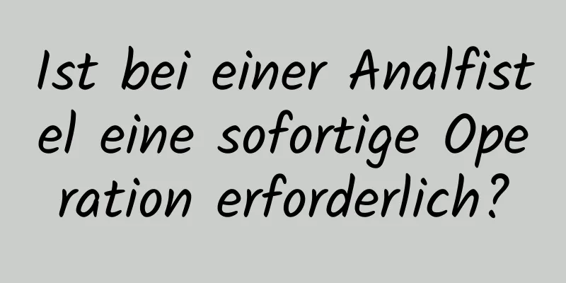 Ist bei einer Analfistel eine sofortige Operation erforderlich?