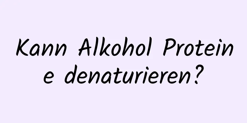 Kann Alkohol Proteine ​​denaturieren?