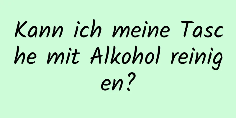 Kann ich meine Tasche mit Alkohol reinigen?