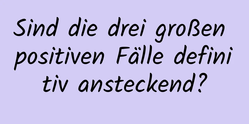 Sind die drei großen positiven Fälle definitiv ansteckend?