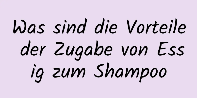 Was sind die Vorteile der Zugabe von Essig zum Shampoo