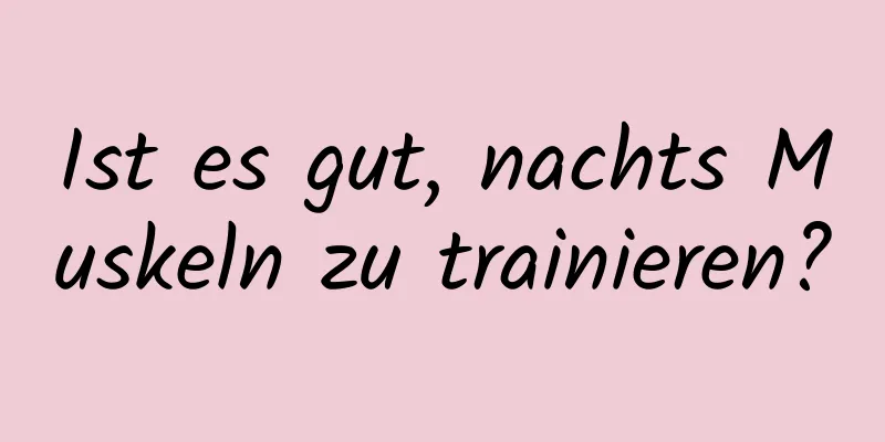 Ist es gut, nachts Muskeln zu trainieren?