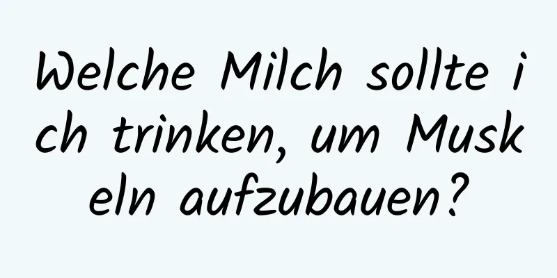 Welche Milch sollte ich trinken, um Muskeln aufzubauen?
