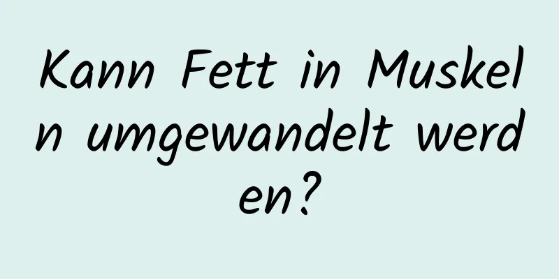 Kann Fett in Muskeln umgewandelt werden?