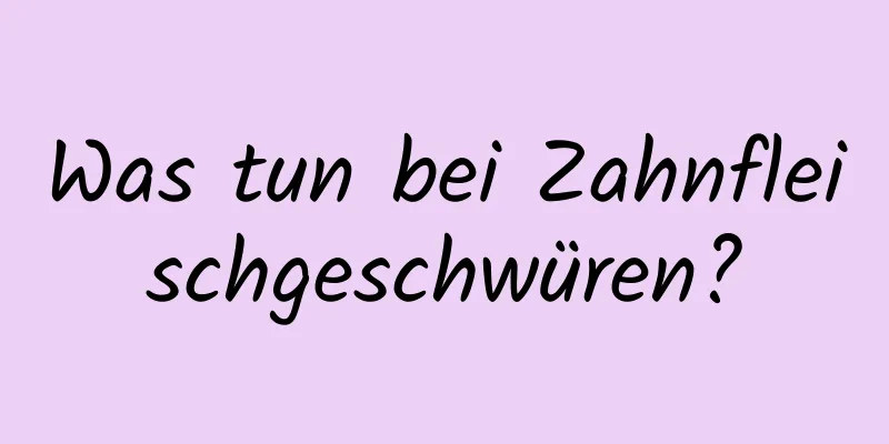 Was tun bei Zahnfleischgeschwüren?
