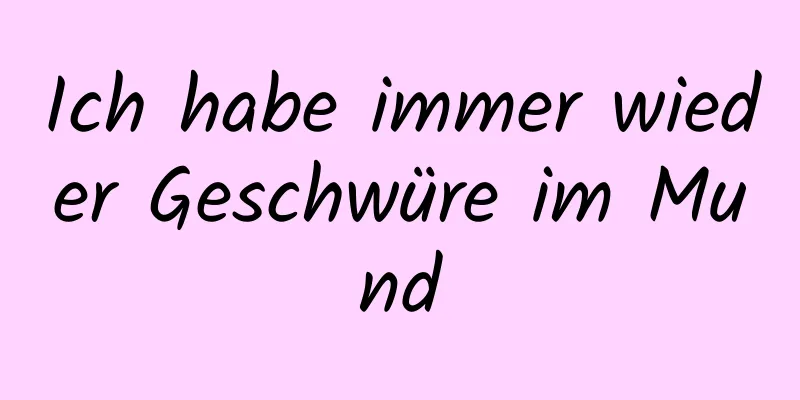 Ich habe immer wieder Geschwüre im Mund