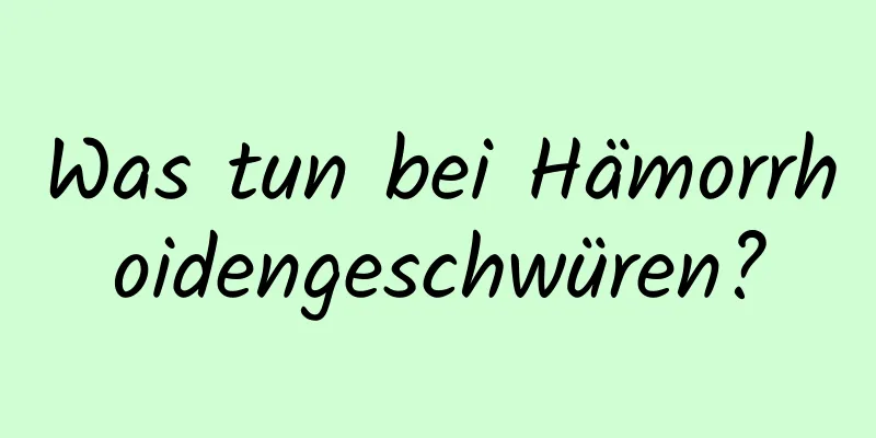 Was tun bei Hämorrhoidengeschwüren?