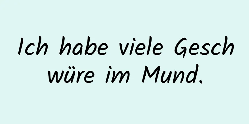 Ich habe viele Geschwüre im Mund.