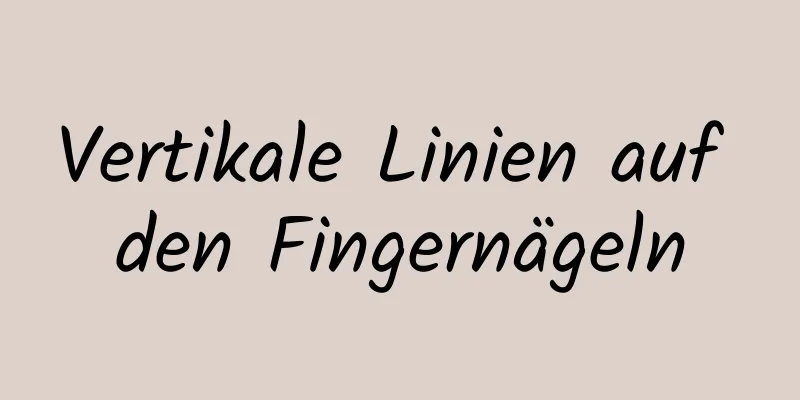 Vertikale Linien auf den Fingernägeln