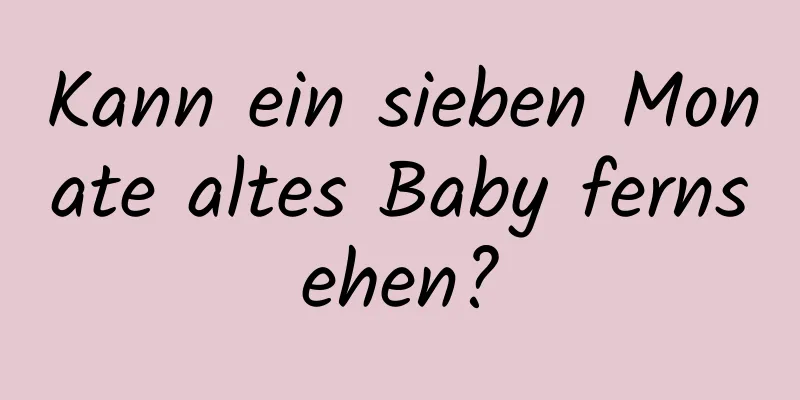 Kann ein sieben Monate altes Baby fernsehen?