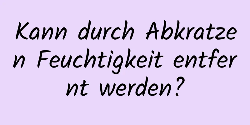 Kann durch Abkratzen Feuchtigkeit entfernt werden?