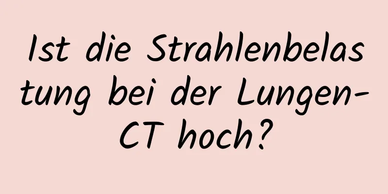 Ist die Strahlenbelastung bei der Lungen-CT hoch?