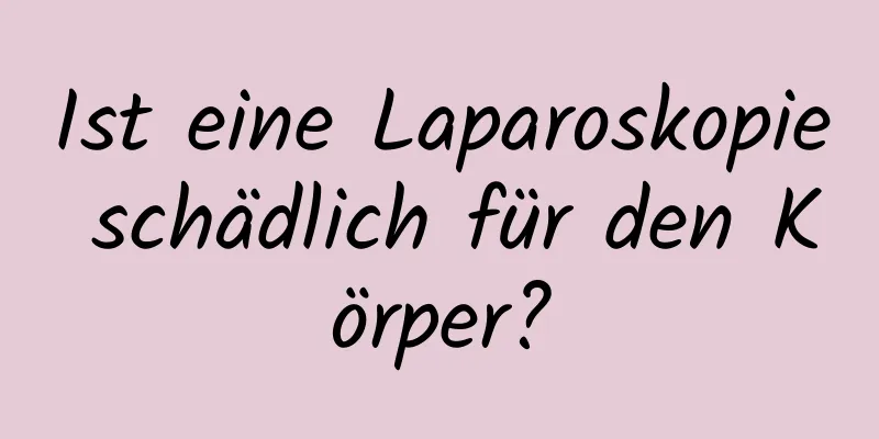 Ist eine Laparoskopie schädlich für den Körper?