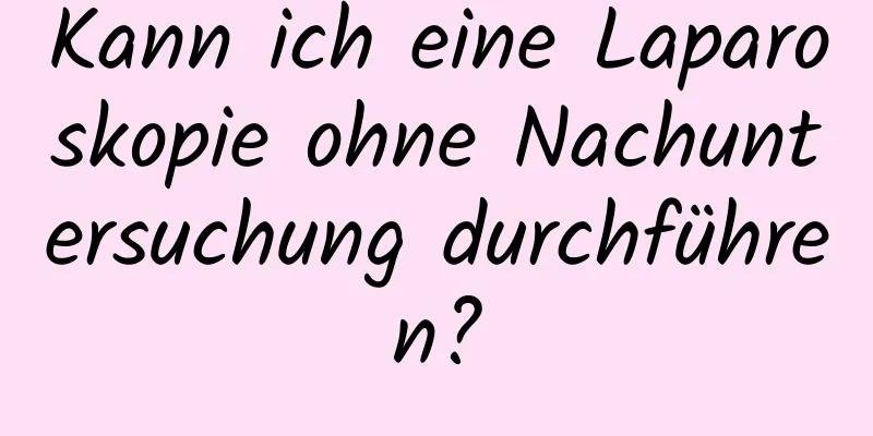 Kann ich eine Laparoskopie ohne Nachuntersuchung durchführen?