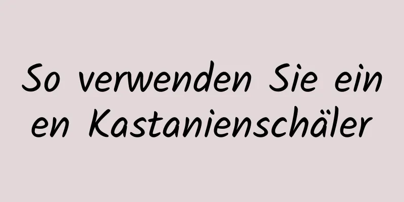 So verwenden Sie einen Kastanienschäler