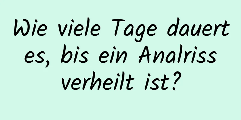 Wie viele Tage dauert es, bis ein Analriss verheilt ist?