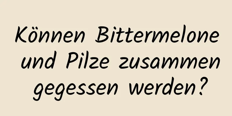 Können Bittermelone und Pilze zusammen gegessen werden?